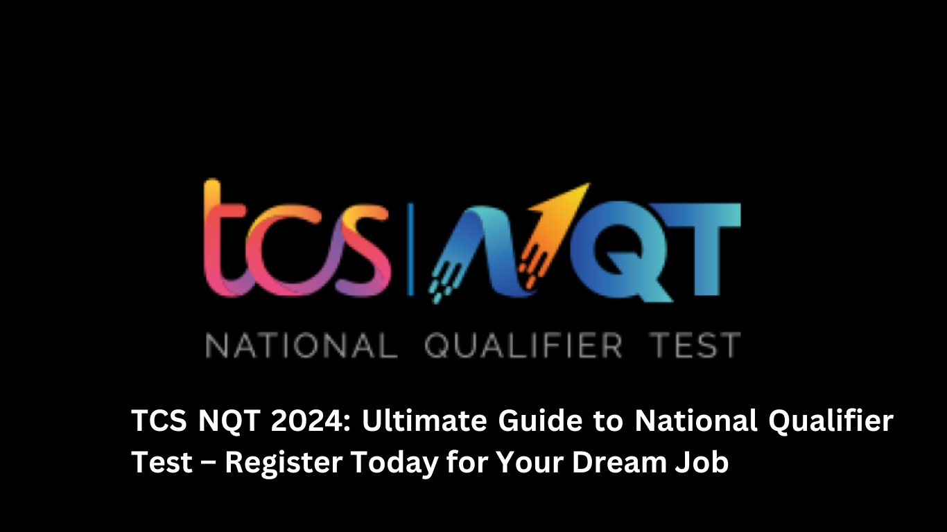 TCS NQT 2024: Ultimate Guide to National Qualifier Test – Register Today for Your Dream Job